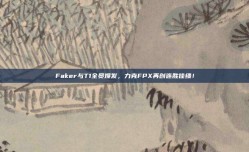 Faker与T1全员爆发，力克FPX再创连胜佳绩！