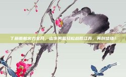 丁彦雨航火力全开，山东男篮轻松战胜江苏，再创佳绩！