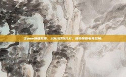 Zoom神级发挥，JDG完胜BLG，强势领跑电竞战场！