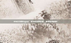 RNG力克Rogue，成功挺进季后赛，展现电竞精神！