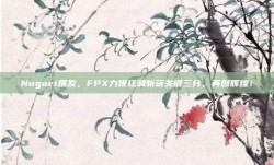 Nuguri爆发，FPX力挽狂澜斩获关键三分，再创辉煌！