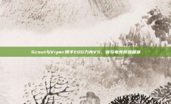 Scout与Viper携手EDG力克V5，谱写电竞辉煌篇章