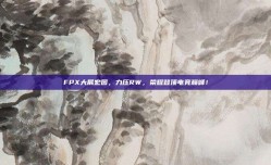 FPX大展宏图，力压RW，荣耀登顶电竞巅峰！