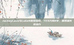 JackeyLove与LokeN默契搭档，TES力克RW，展现强势统治力