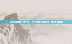 JDG逆风翻盘，力克V5，强势领跑LPL排行榜，书写电竞传奇！