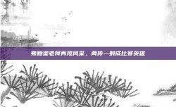 弗赖堡老将再现风采，两传一射成比赛英雄