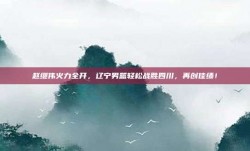 赵继伟火力全开，辽宁男篮轻松战胜四川，再创佳绩！