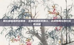 莱比锡强强对话憾负，主帅坦承技不如人，战术布局与执行成败关键