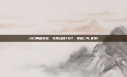 JDG再度爆发，完美战胜TOP，领跑LPL赛场！