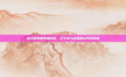 高诗岩再展领袖风范，辽宁队力克福建队再创佳绩