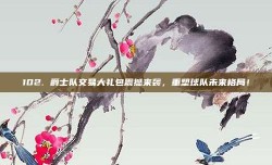 102. 爵士队交易大礼包震撼来袭，重塑球队未来格局！