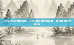 Uzi与Ming再续前缘，RNG战队豪取四连胜，强势回归LPL赛场！