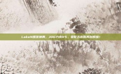 LokeN爆发神勇，JDG力克V5，豪取五连胜再创辉煌！