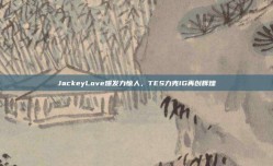 JackeyLove爆发力惊人，TES力克IG再创辉煌