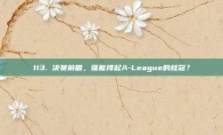 113. 决赛前瞻，谁能捧起A-League的桂冠？