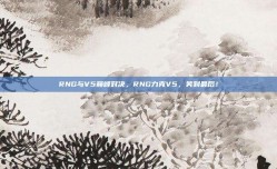 RNG与V5巅峰对决，RNG力克V5，笑到最后！