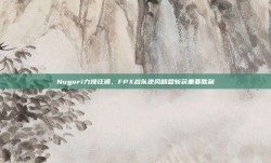 Nuguri力挽狂澜，FPX战队逆风翻盘斩获重要胜利