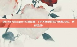 Doinb与Nuguri力挽狂澜，FPX以绝对实力大胜JDG，再创佳绩！