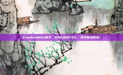 Xiaohu与Wei携手，RNG逆袭TES，书写电竞传奇！