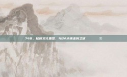 748，球迷文化重塑，NBA未来走向之谜🎟️🔮