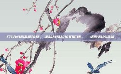 门兴新援闪耀球场，球队战绩却依旧低迷，一场胜利的渴望