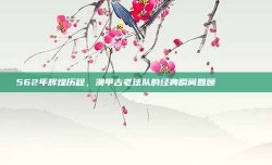 562年辉煌历程，澳甲古老球队的经典瞬间回顾 📜🏆