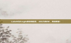 LokeN与Knight的绝妙配合，JDG力克RW，再创辉煌！