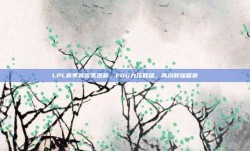 LPL春季赛完美落幕，EDG力压群雄，再创辉煌篇章