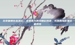 北京首钢壮志凌云，全员发力演绎精彩对决，完胜青岛彰显王者风范