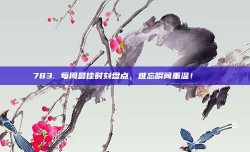 783. 每周最佳时刻盘点，难忘瞬间重温！✨📅