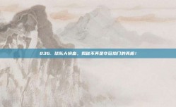 836. 球队大换血，揭秘不再是夺冠热门的真相！