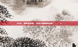 556. 澳甲对抗赛，技术与体能的较量！⚔️💪