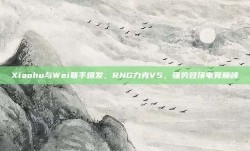 Xiaohu与Wei联手爆发，RNG力克V5，强势登顶电竞巅峰