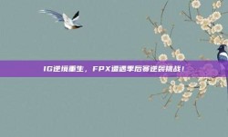 IG逆境重生，FPX遭遇季后赛逆袭挑战！