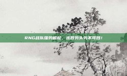 RNG战队强势崛起，连胜势头势不可挡！