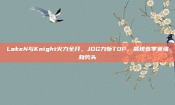 LokeN与Knight火力全开，JDG力斩TOP，展现春季赛强劲势头