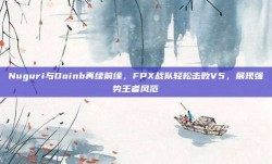 Nuguri与Doinb再续前缘，FPX战队轻松击败V5，展现强势王者风范