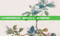 534赛季开局风云录，强弱对比之下，谁将独领风骚？📊🔍