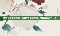 JDG豪取连战连胜，力克V5挺进四强，电竞征途再下一城！