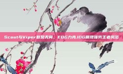 Scout与Viper默契无间，EDG力克JDG展现强势王者风范