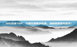 JDG双杀TOP，力挽狂澜再创佳绩，稳居联赛领先优势！