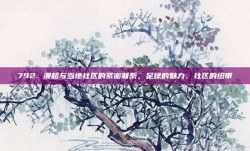 792. 澳超与当地社区的紧密联系，足球的魅力，社区的纽带