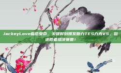 JackeyLove临危受命，关键时刻爆发助力TES力克V5，挺进胜者组决赛圈！