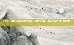 375. 球员与俱乐部的关系，携手共进，挑战与合作的交响曲 🤝