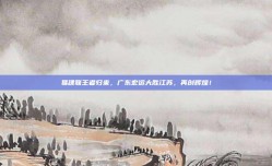 易建联王者归来，广东宏远大胜江苏，再创辉煌！