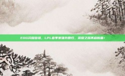 EDG闪耀登场，LPL春季赛强势回归，荣耀之路再启新篇！