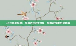 JDG完美风暴！压倒性击败EDG，昂首迎接季后赛挑战