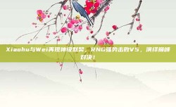 Xiaohu与Wei再现神级默契，RNG强势击败V5，演绎巅峰对决！