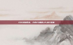 EDG绝地反击，力克V5重返LPL前六宝座