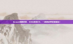 Scout慧眼识珠，EDG逆袭V5，一跃锁定季后赛席位！